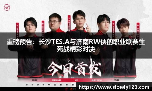 重磅预告：长沙TES.A与济南RW侠的职业联赛生死战精彩对决