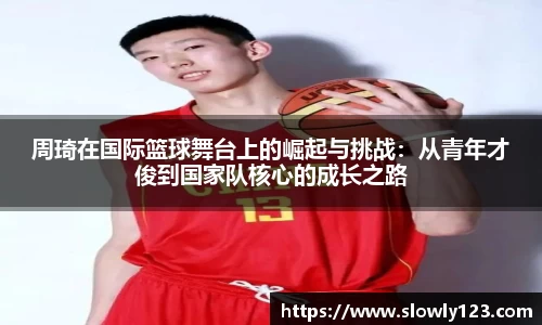 周琦在国际篮球舞台上的崛起与挑战：从青年才俊到国家队核心的成长之路