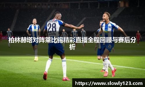 柏林赫塔对阵莱比锡精彩直播全程回顾与赛后分析